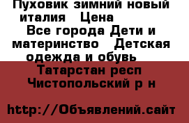 Пуховик зимний новый италия › Цена ­ 5 000 - Все города Дети и материнство » Детская одежда и обувь   . Татарстан респ.,Чистопольский р-н